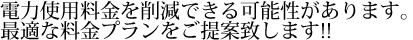 電力削減診断をしてみてはいかがですか??最適な料金プランをご提案致します!!